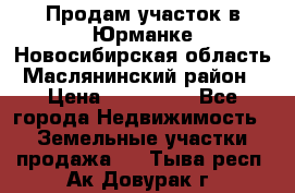 Продам участок в Юрманке Новосибирская область, Маслянинский район) › Цена ­ 700 000 - Все города Недвижимость » Земельные участки продажа   . Тыва респ.,Ак-Довурак г.